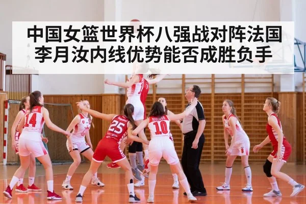 中国女篮世界杯八强战对阵法国 李月汝内线优势能否成胜负手 - V Sports