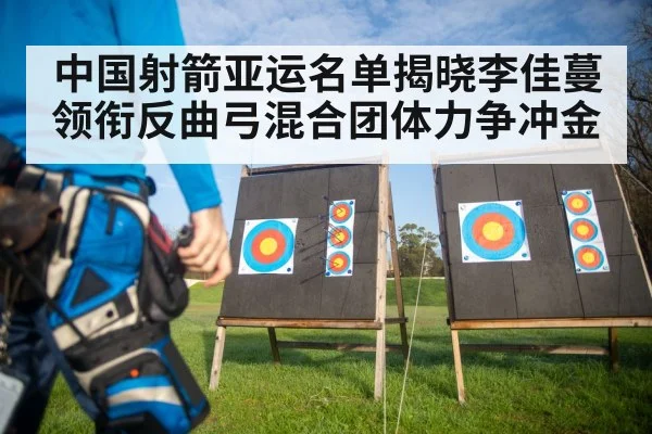 中国射箭亚运名单揭晓李佳蔓领衔反曲弓混合团体力争冲金（V Sports）