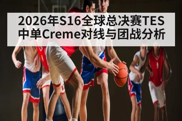 2026年S16全球总决赛TES中单Creme对线与团战分析 | V Sports