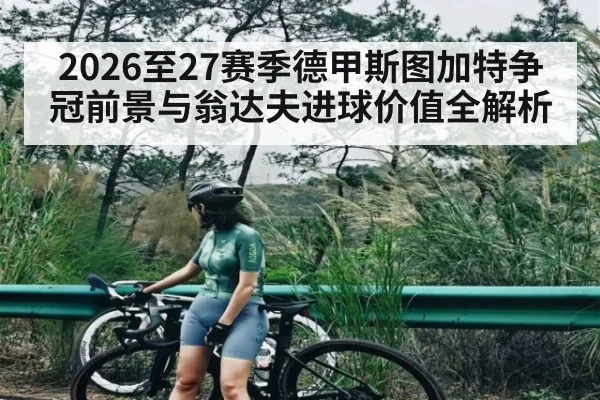 2026至27赛季德甲斯图加特争冠前景与翁达夫进球价值全解析